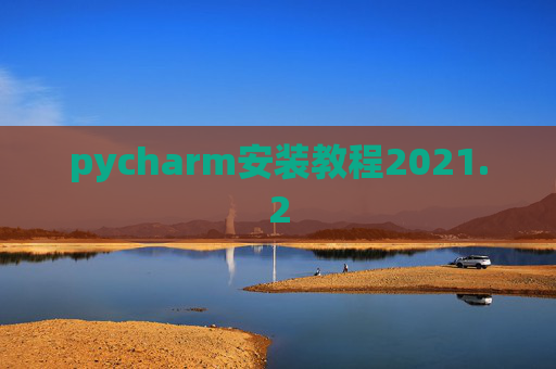 pycharm安装教程2021.2 pycharm安装教程2021.2